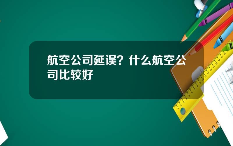 航空公司延误？什么航空公司比较好