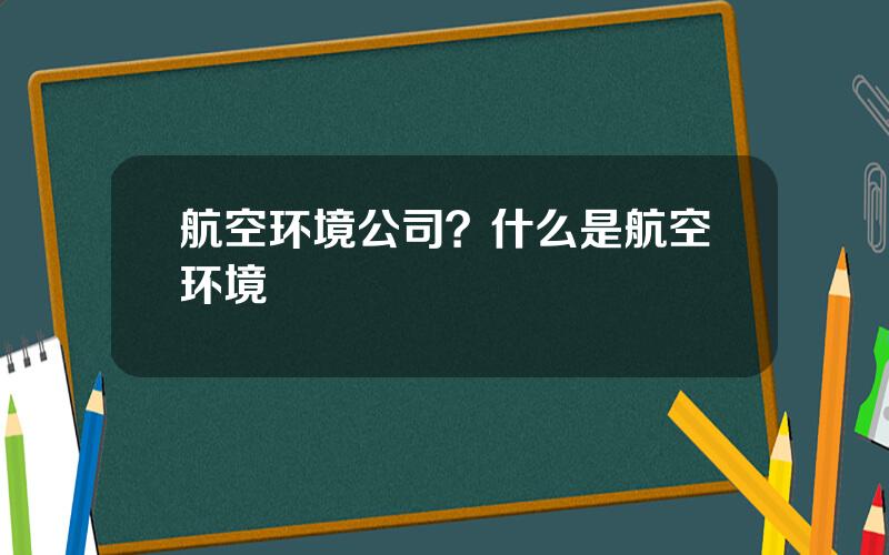 航空环境公司？什么是航空环境