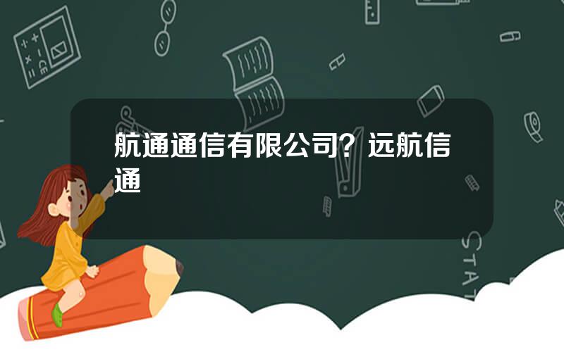 航通通信有限公司？远航信通