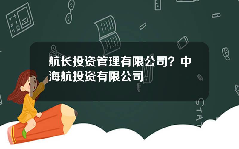 航长投资管理有限公司？中海航投资有限公司