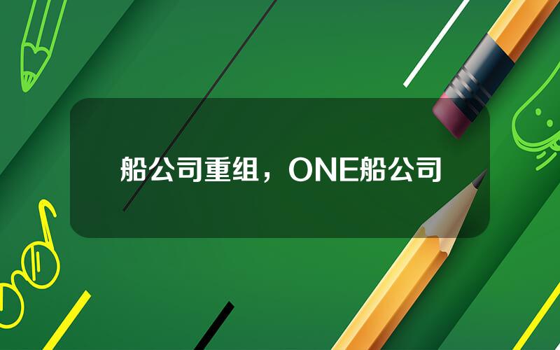 船公司重组，ONE船公司