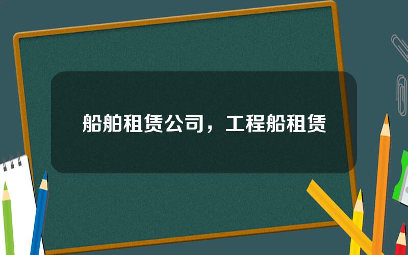 船舶租赁公司，工程船租赁