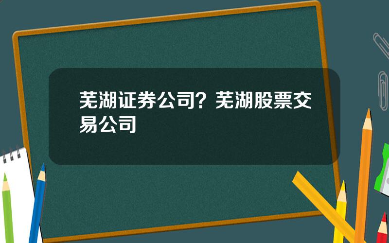 芜湖证券公司？芜湖股票交易公司