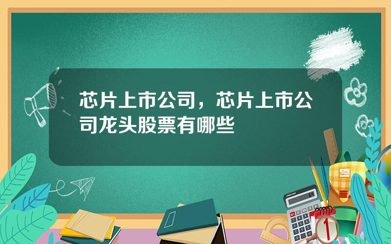 芯片上市公司，芯片上市公司龙头股票有哪些