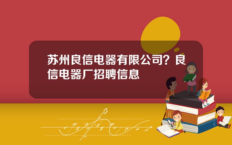 苏州良信电器有限公司？良信电器厂招聘信息