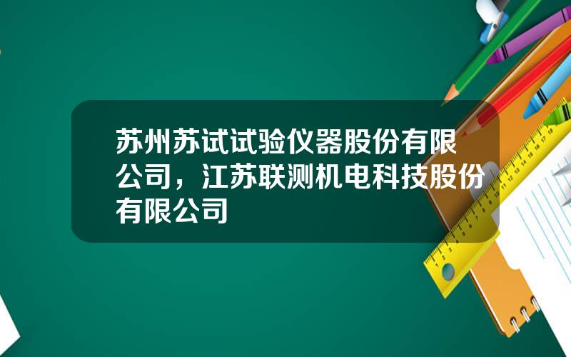 苏州苏试试验仪器股份有限公司，江苏联测机电科技股份有限公司