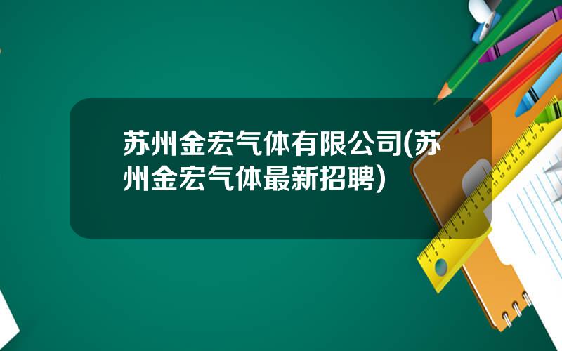 苏州金宏气体有限公司(苏州金宏气体最新招聘)