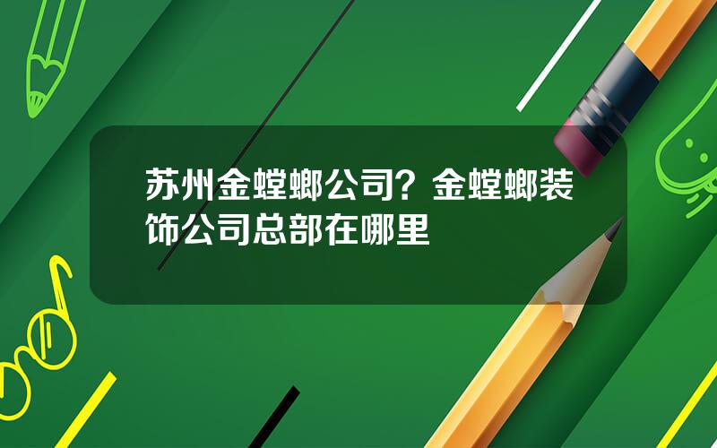 苏州金螳螂公司？金螳螂装饰公司总部在哪里