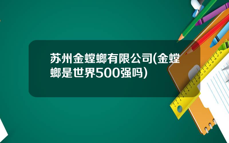 苏州金螳螂有限公司(金螳螂是世界500强吗)