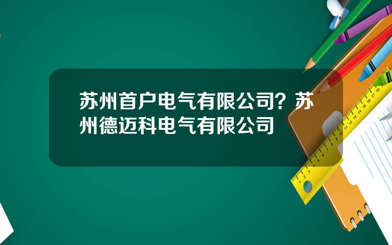 苏州首户电气有限公司？苏州德迈科电气有限公司