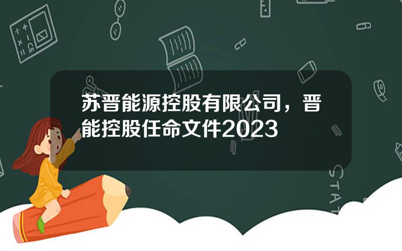 苏晋能源控股有限公司，晋能控股任命文件2023