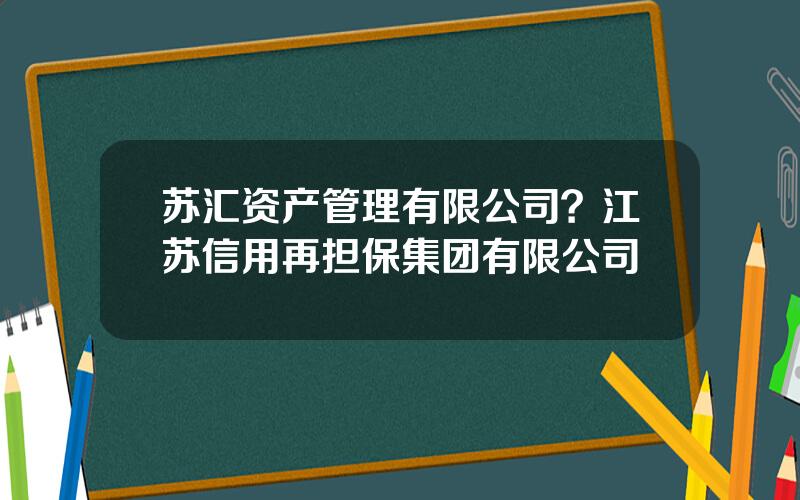 苏汇资产管理有限公司？江苏信用再担保集团有限公司