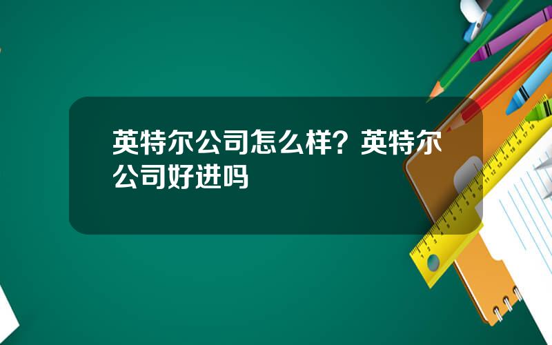 英特尔公司怎么样？英特尔公司好进吗