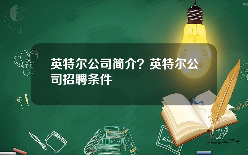 英特尔公司简介？英特尔公司招聘条件