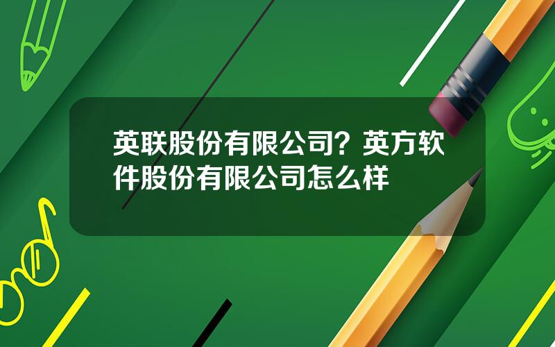 英联股份有限公司？英方软件股份有限公司怎么样