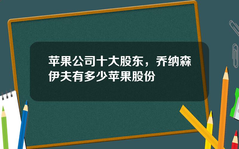 苹果公司十大股东，乔纳森伊夫有多少苹果股份