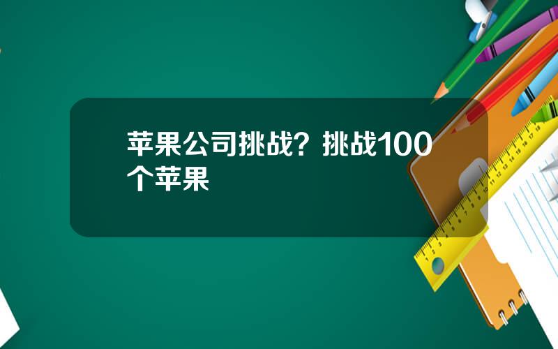 苹果公司挑战？挑战100个苹果