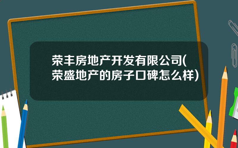 荣丰房地产开发有限公司(荣盛地产的房子口碑怎么样)