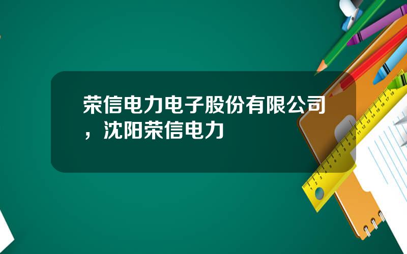 荣信电力电子股份有限公司，沈阳荣信电力