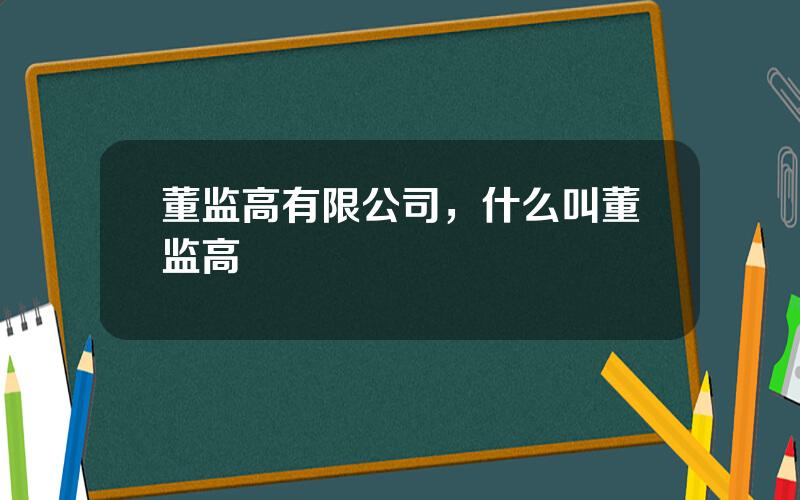 董监高有限公司，什么叫董监高