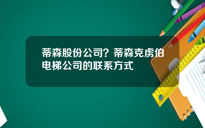 蒂森股份公司？蒂森克虏伯电梯公司的联系方式