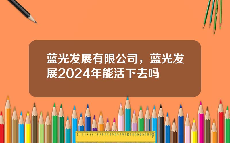 蓝光发展有限公司，蓝光发展2024年能活下去吗