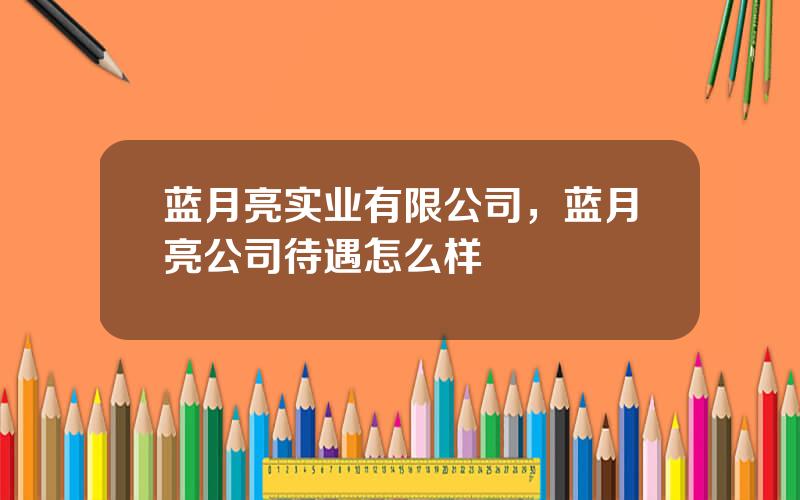 蓝月亮实业有限公司，蓝月亮公司待遇怎么样