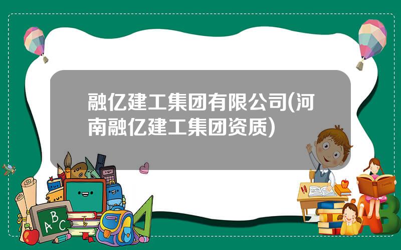 融亿建工集团有限公司(河南融亿建工集团资质)