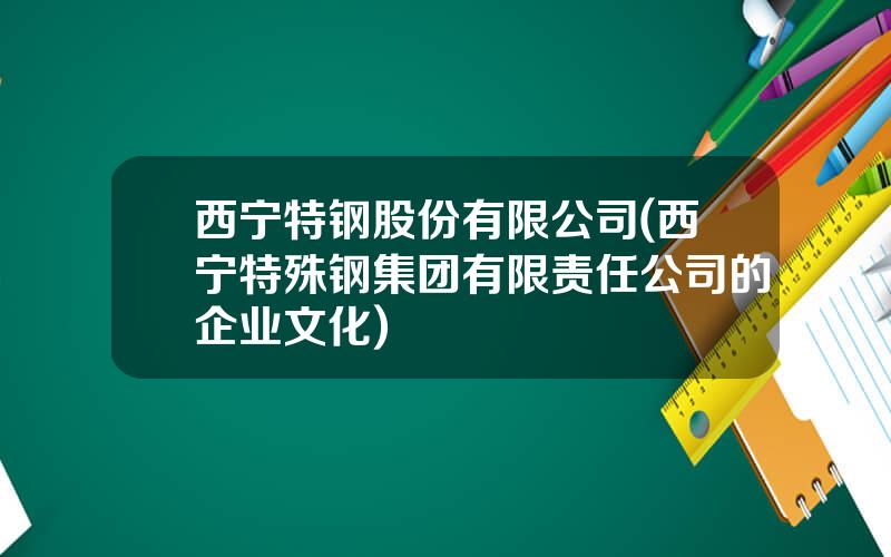 西宁特钢股份有限公司(西宁特殊钢集团有限责任公司的企业文化)