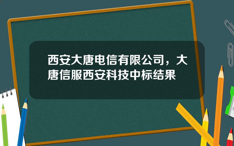 西安大唐电信有限公司，大唐信服西安科技中标结果