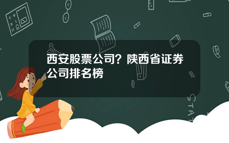 西安股票公司？陕西省证券公司排名榜