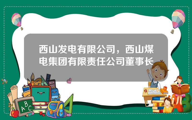 西山发电有限公司，西山煤电集团有限责任公司董事长