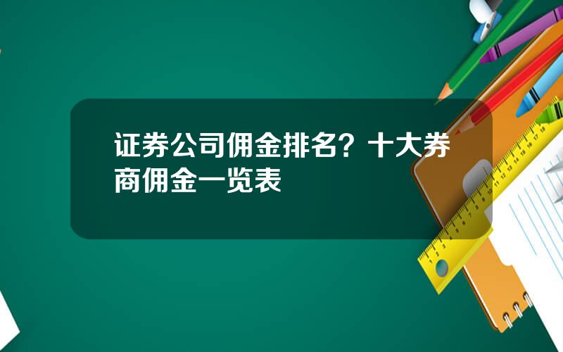 证券公司佣金排名？十大券商佣金一览表