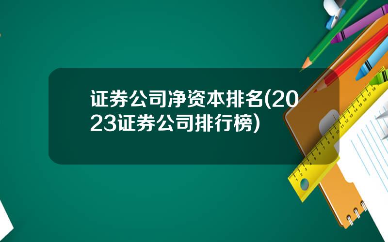 证券公司净资本排名(2023证券公司排行榜)