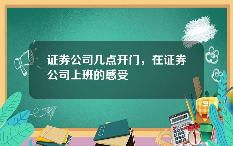 证券公司几点开门，在证券公司上班的感受