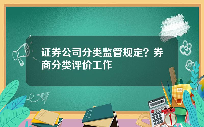 证券公司分类监管规定？券商分类评价工作