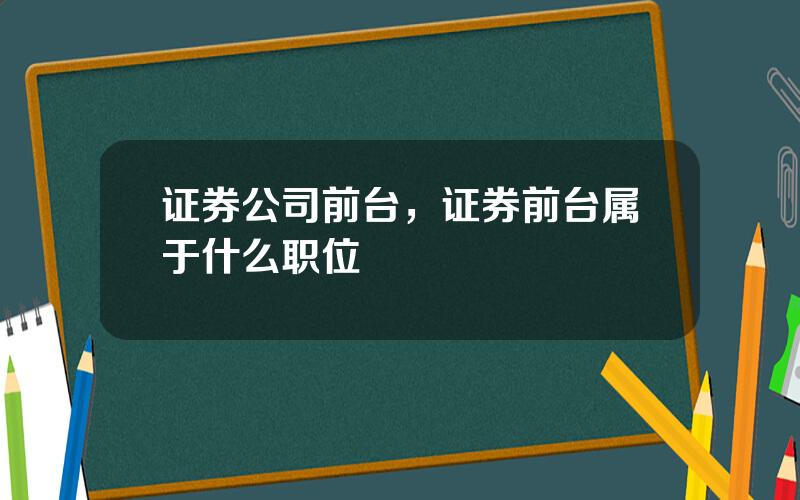 证券公司前台，证券前台属于什么职位