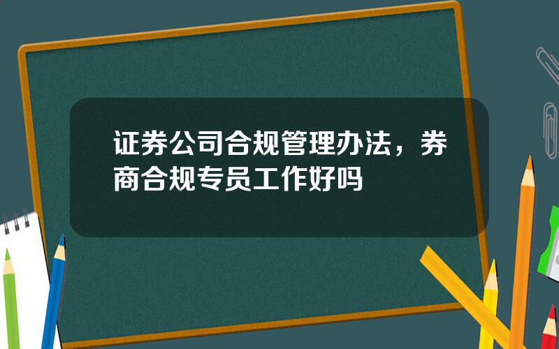 证券公司合规管理办法，券商合规专员工作好吗