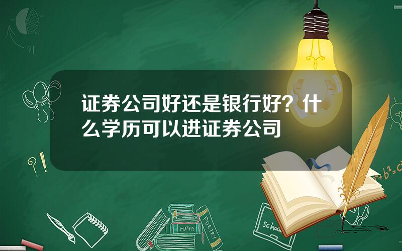 证券公司好还是银行好？什么学历可以进证券公司