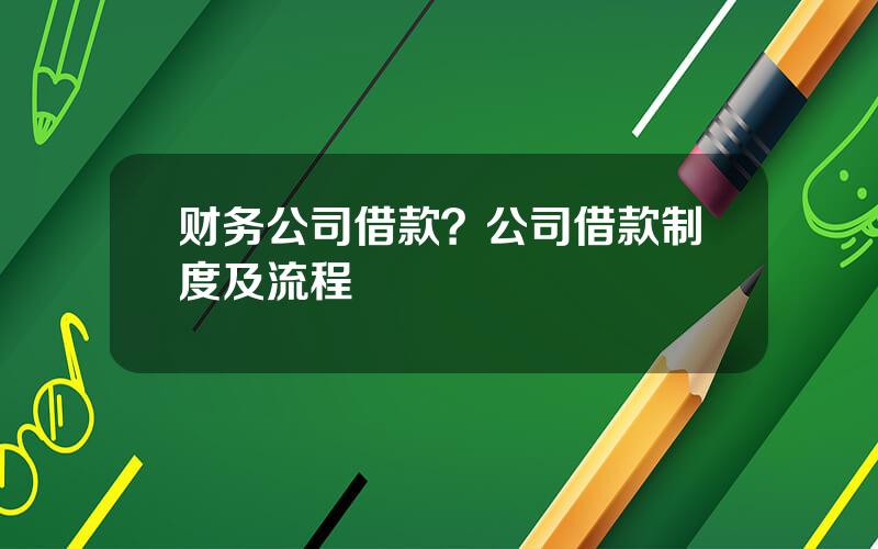 财务公司借款？公司借款制度及流程