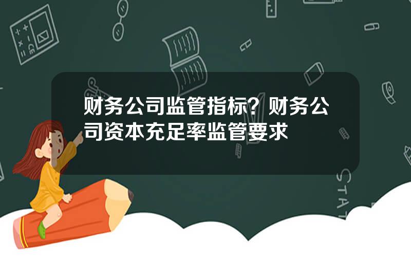 财务公司监管指标？财务公司资本充足率监管要求