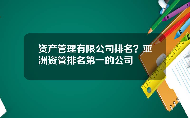 资产管理有限公司排名？亚洲资管排名第一的公司