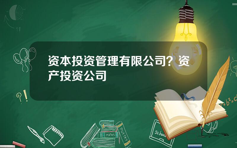 资本投资管理有限公司？资产投资公司