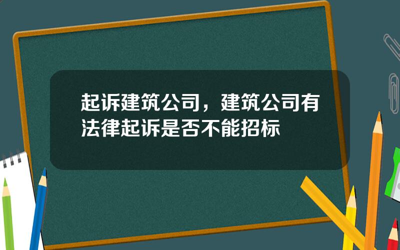 起诉建筑公司，建筑公司有法律起诉是否不能招标