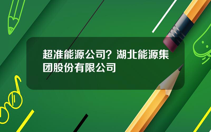 超准能源公司？湖北能源集团股份有限公司