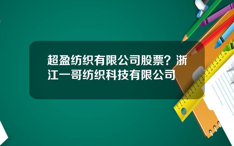 超盈纺织有限公司股票？浙江一哥纺织科技有限公司