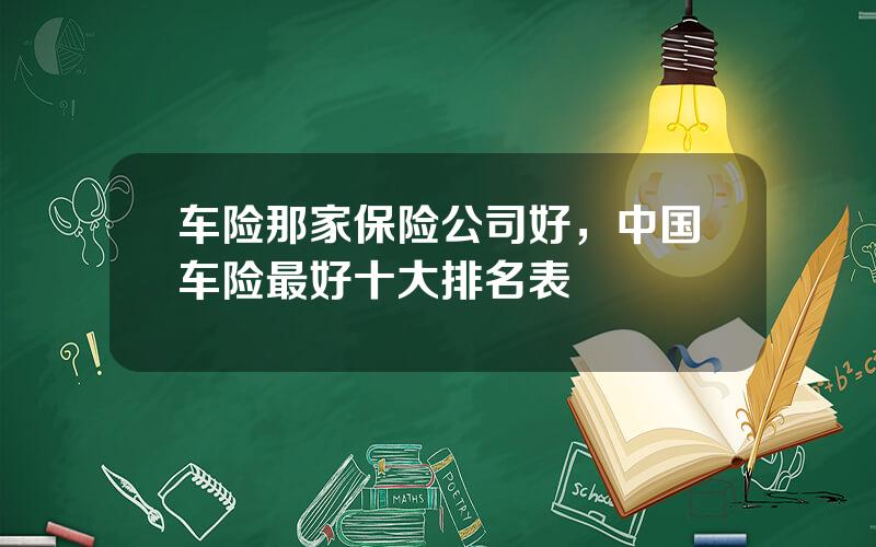 车险那家保险公司好，中国车险最好十大排名表