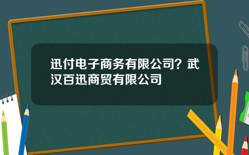 迅付电子商务有限公司？武汉百迅商贸有限公司