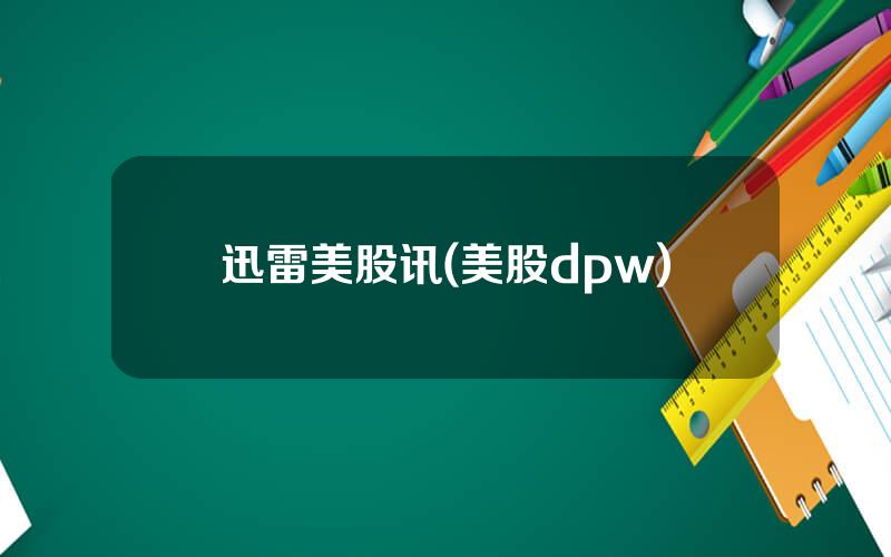 迅雷美股讯(美股dpw)