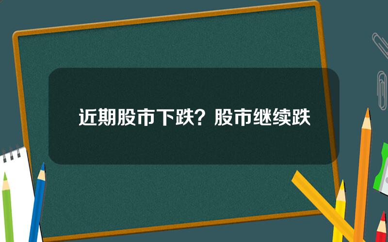 近期股市下跌？股市继续跌